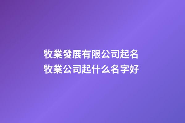 牧業發展有限公司起名 牧業公司起什么名字好-第1張-公司起名-玄機派